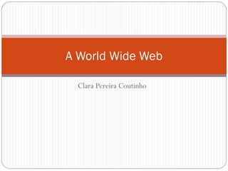 A World Wide Web

  Clara Pereira Coutinho
 