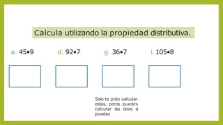 Calcula utilizando la propiedad distributiva.
a. 45•9 d. 92•7 g. 36•7 i. 105•8
Solo te pido calcular
estas, peros puedes
calcular las otras si
puedes
 
