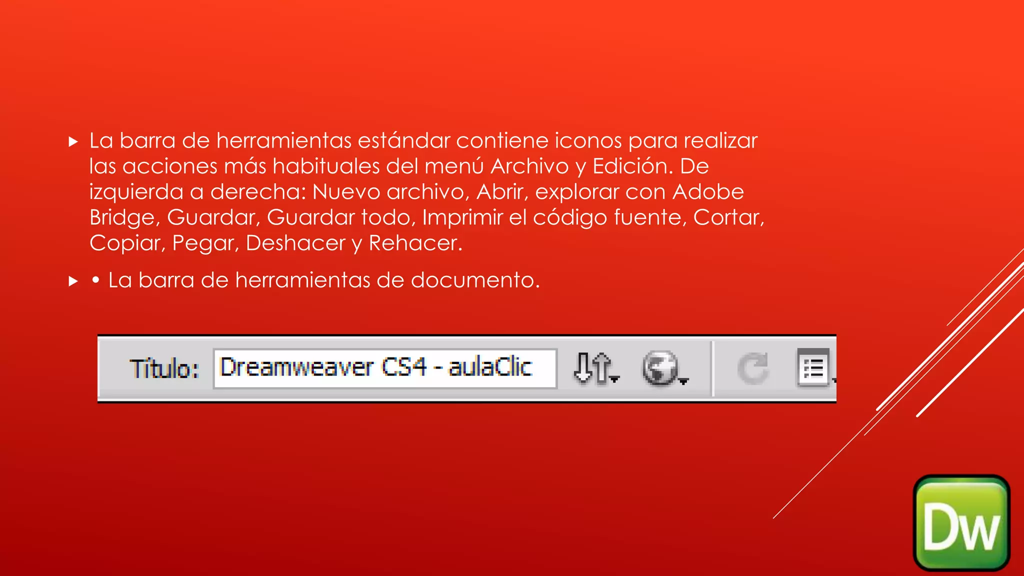  La barra de herramientas estándar contiene iconos para realizar
las acciones más habituales del menú Archivo y Edición. De
izquierda a derecha: Nuevo archivo, Abrir, explorar con Adobe
Bridge, Guardar, Guardar todo, Imprimir el código fuente, Cortar,
Copiar, Pegar, Deshacer y Rehacer.
 • La barra de herramientas de documento.
 