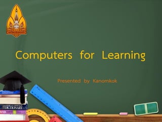 Computers for Learning
Presented by Kanomkok

 