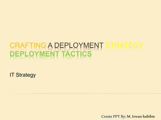 CRAFTING A DEPLOYMENT STRATEGY
DEPLOYMENT TACTICS
IT Strategy
CreatePPTBy:M.Irwanhabibie
 