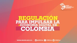 DEREGULACIÓN
COMISIÓN
DECOMUNICACIONES
/CRCCol/CRCCol@CRCColWWW.CRCOM.GOV.CO
PARA IMPULSAR LA
ECONOMIA DIGITAL EN
COLOMBIA
REGULACIÓN
 