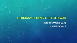 HISTORY CAMBRIDGE A2
PAPER 3
PRESENTATION 7
COLD WAR
GERMANY DURING
THE COLD WAR
 