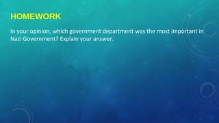 HOMEWORK
In your opinion, which government department was the most important in
Nazi Government? Explain your answer.
 