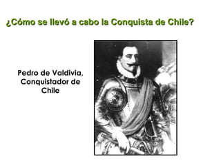 ¿Cómo se llevó a cabo la Conquista de Chile? Pedro de Valdivia, Conquistador de Chile 