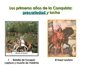 Los primeros años de la Conquista:  precariedad   y lucha , Batalla de Tucapel: captura y muerte de Valdivia El toqui Lautaro 