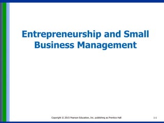 Copyright © 2015 Pearson Education, Inc. publishing as Prentice Hall 1-1
Entrepreneurship and Small
Business Management
 