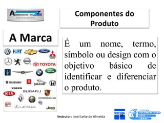 É um nome, termo,
    símbolo ou design com o
    objetivo     básico   de
    identificar e diferenciar
    o produto.


Instrutor: Isnel Leite de Almeida   18
 