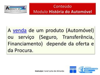 A venda de um produto (Automóvel)
ou serviço (Seguro, Transferência,
Financiamento) depende da oferta e
da Procura.


          Instrutor: Isnel Leite de Almeida
 