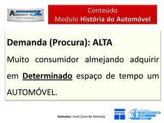 Demanda (Procura): ALTA
Muito consumidor almejando adquirir
em Determinado espaço de tempo um
AUTOMÓVEL.

             Instrutor: Isnel Leite de Almeida
 