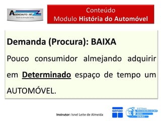Demanda (Procura): BAIXA
Pouco consumidor almejando adquirir
em Determinado espaço de tempo um
AUTOMÓVEL.

             Instrutor: Isnel Leite de Almeida
 