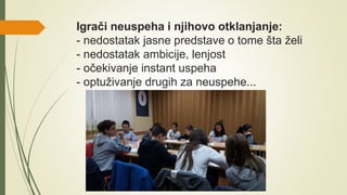 Igrači neuspeha i njihovo otklanjanje:
- nedostatak jasne predstave o tome šta želi
- nedostatak ambicije, lenjost
- očekivanje instant uspeha
- optuživanje drugih za neuspehe...
 