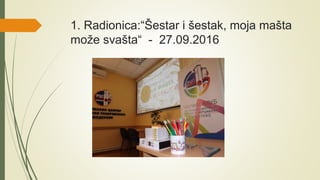 1. Radionica:“Šestar i šestak, moja mašta
može svašta“ - 27.09.2016
 