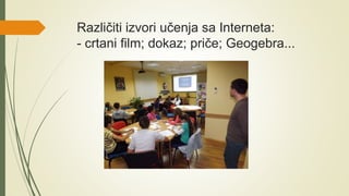 Različiti izvori učenja sa Interneta:
- crtani film; dokaz; priče; Geogebra...
 