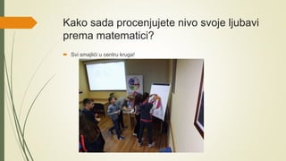 Kako sada procenjujete nivo svoje ljubavi
prema matematici?
 Svi smajlići u centru kruga!
 