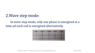 2.Wave step mode:
In wave step mode, only one phase is energized at a
time ad each coil is energized alternatively.
5/15/20204 SEM - 18CS44 - Microcontrollers & Embedded Systems
 