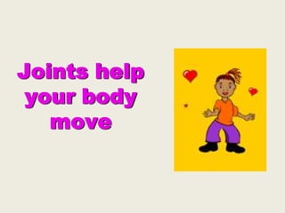 Joints help
your body
move