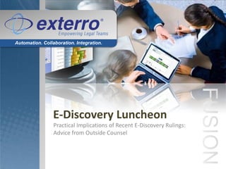 Automation. Collaboration. Integration.




                 E-Discovery Luncheon
                 Practical Implications of Recent E-Discovery Rulings:
                 Advice from Outside Counsel
 