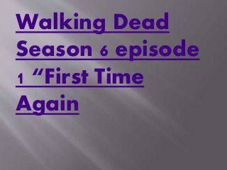 Walking Dead
Season 6 episode
1 “First Time
Again
 