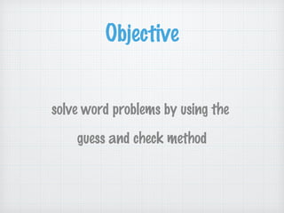 Objective
solve word problems by using the
guess and check method
 