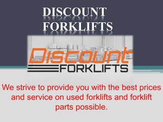 DISCOUNT
FORKLIFTS
We strive to provide you with the best prices
and service on used forklifts and forklift
parts possible.
 