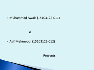 Muhammad Awais (15103122-011)
&
 Asif Mehmood (15103122-012)
Presents
 