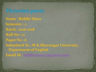Name : Riddhi Maru
Semester : 2
Batch : 2016-2018
Roll No : 21
Paper No : 6
Submitted To : M.K.Bhavnagar University,
Drpartment of English
Email Id : riddhimaru27@gmail.com
 
