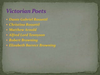  Dante Gabriel Rossettl
 Christina Rossettl
 Matthew Arnold
 Alfred Lord Tennyson
 Robert Browning
 Elizabeth Barrect Browning
 