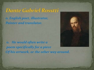 o. English poet, illustrator,
Painter and translator.
o. He would often write a
poem specifically for a piece
Of his artwork, or the other way around.
 