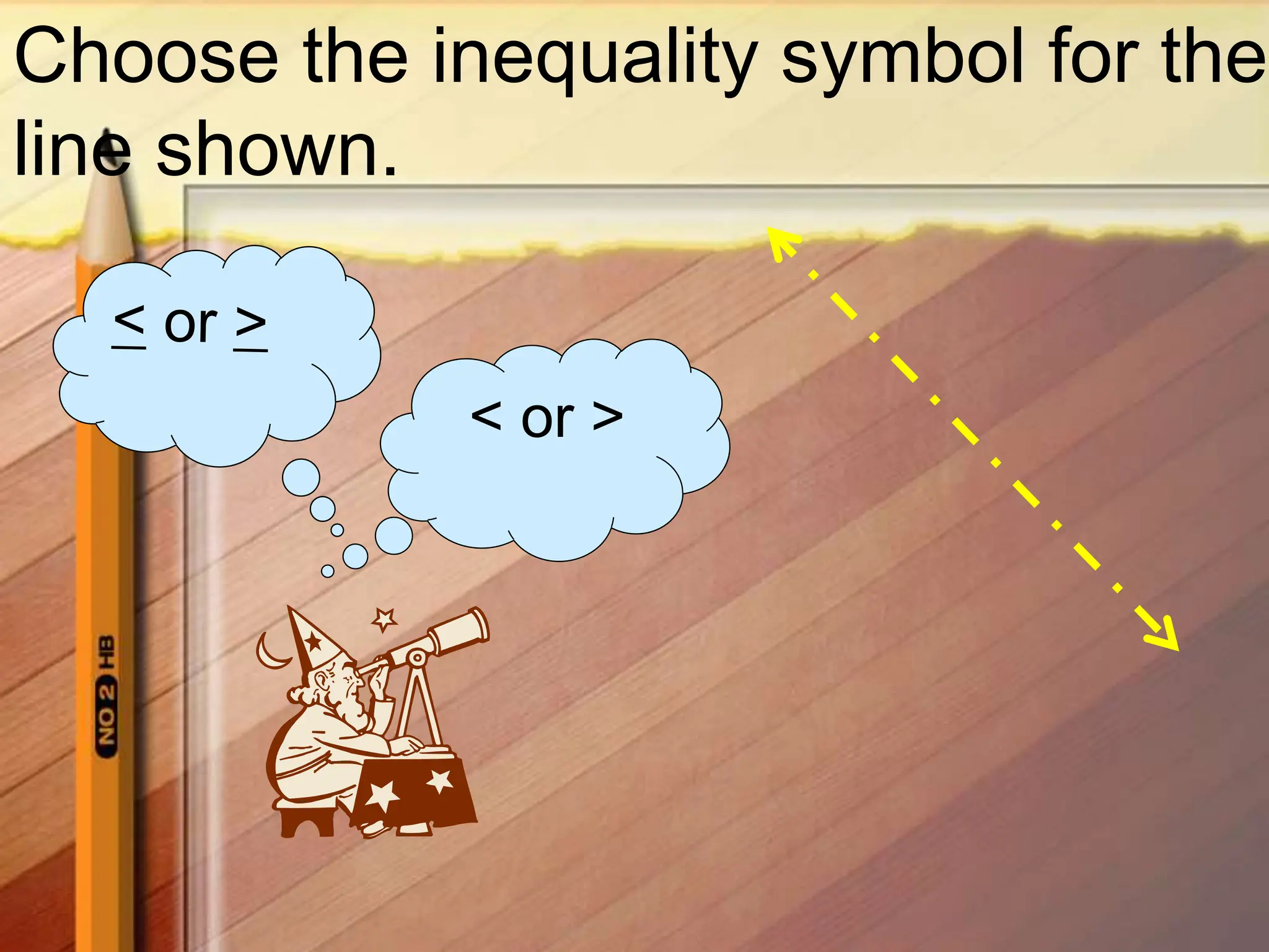 Choose the inequality symbol for the
line shown.
< or >
 