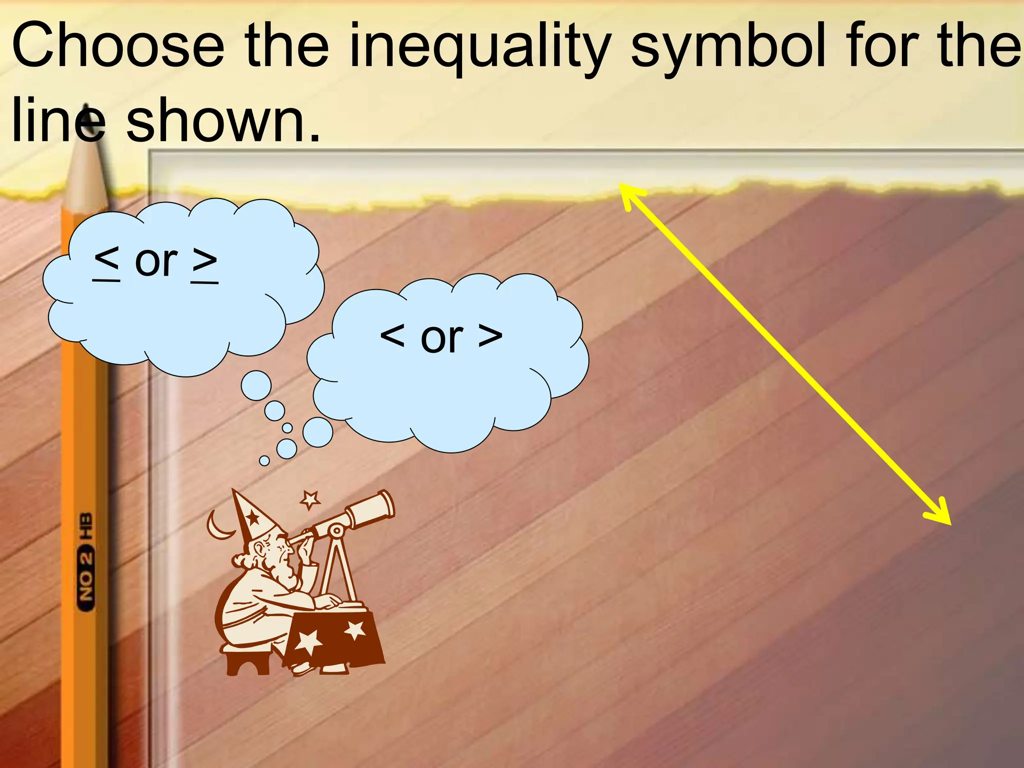 Choose the inequality symbol for the
line shown.
< or >
 