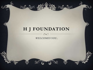H J FOUNDATION
WELCOMES YOU..
 