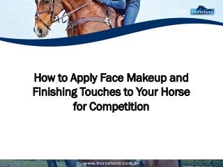 How to Apply Face Makeup and
Finishing Touches to Your Horse
for Competition
 