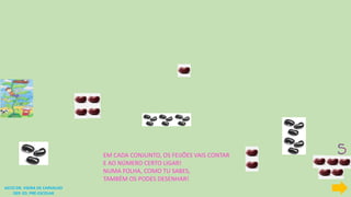 AGTO DR. VIEIRA DE CARVALHO
DEP. ED. PRÉ-ESCOLAR
EM CADA CONJUNTO, OS FEIJÕES VAIS CONTAR
E AO NÚMERO CERTO LIGAR!
NUMA FOLHA, COMO TU SABES,
TAMBÉM OS PODES DESENHAR!
 