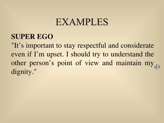 EXAMPLES
SUPER EGO
"It’s important to stay respectful and considerate
even if I’m upset. I should try to understand the
other person’s point of view and maintain my
dignity."
 