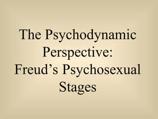 The Psychodynamic
Perspective:
Freud’s Psychosexual
Stages
 