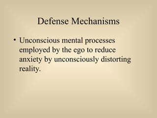 Defense Mechanisms
• Unconscious mental processes
employed by the ego to reduce
anxiety by unconsciously distorting
reality.
 