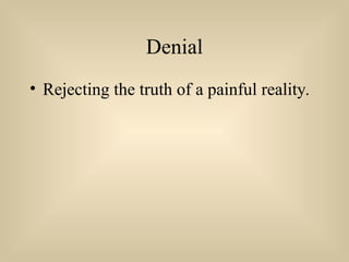 Denial
• Rejecting the truth of a painful reality.
 