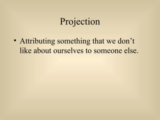 Projection
• Attributing something that we don’t
like about ourselves to someone else.
 