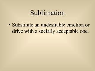 Sublimation
• Substitute an undesirable emotion or
drive with a socially acceptable one.
 