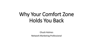 Why Your Comfort Zone
Holds You Back
Chuck Holmes
Network Marketing Professional
 