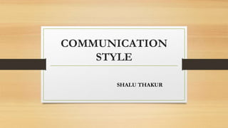 COMMUNICATION
STYLE
SHALU THAKUR
 