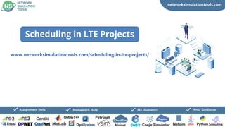 networksimulationtools.com
CloudSim
Fogsim
PhD Guidance
MS Guidance
Assignment Help Homework Help
www.networksimulationtools.com/scheduling-in-lte-projects/
Scheduling in LTE Projects
 