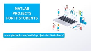www.phdtopic.com/matlab-projects-for-it-students/
MATLAB
PROJECTS
FOR IT STUDENTS
 