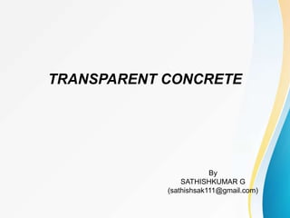 TRANSPARENT CONCRETE
By
SATHISHKUMAR G
(sathishsak111@gmail.com)
 