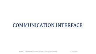 COMMUNICATION INTERFACE
4 SEM - 18CS44-Microcontrollers & Embedded Systems 5/15/2020
 