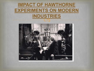 
IMPACT OF HAWTHORNE
EXPERIMENTS ON MODERN
INDUSTRIES
 