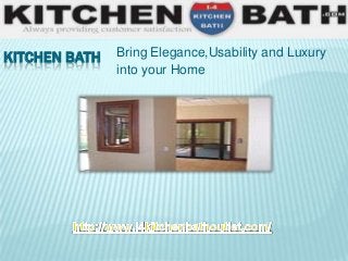 KITCHEN BATH

Bring Elegance,Usability and Luxury
into your Home

 