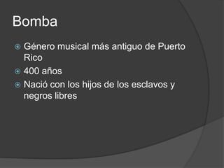 BombaGénero musical más antiguo de Puerto Rico400 añosNació con los hijos de los esclavos y negros libres