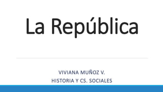 La República
VIVIANA MUÑOZ V.
HISTORIA Y CS. SOCIALES
 